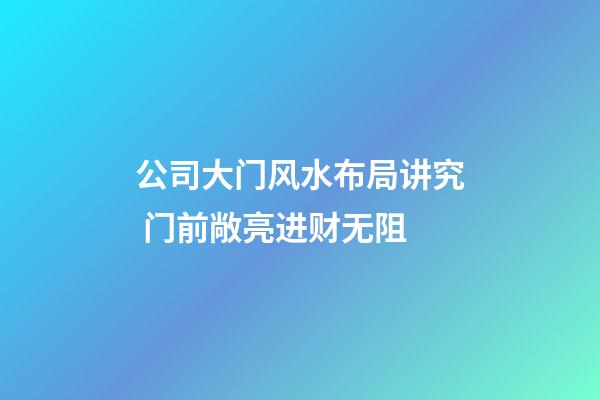 公司大门风水布局讲究 门前敞亮进财无阻